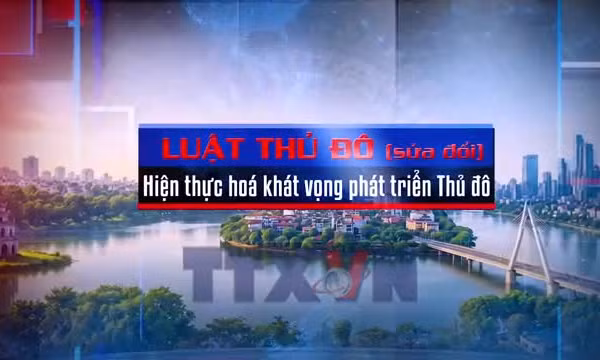 Toàn cảnh - Luật Thủ đô (sửa đổi) - Hiện thực hoá khát vọng phát triển Thủ đô