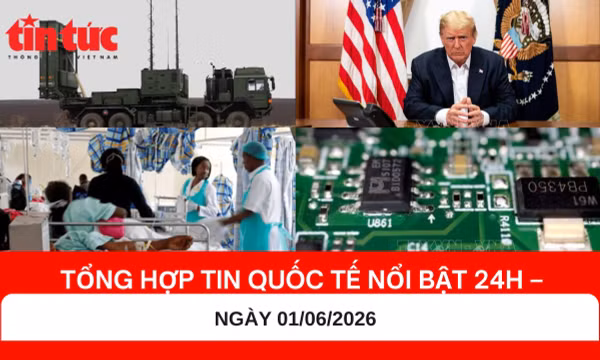 Tổng hợp tin quốc tế 24h - Ngày 01/06/2026