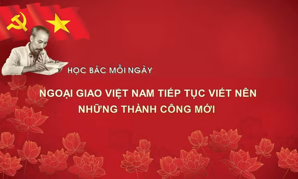 Học Bác mỗi ngày: Ngoại giao Việt Nam tiếp tục viết nên những thành công mới