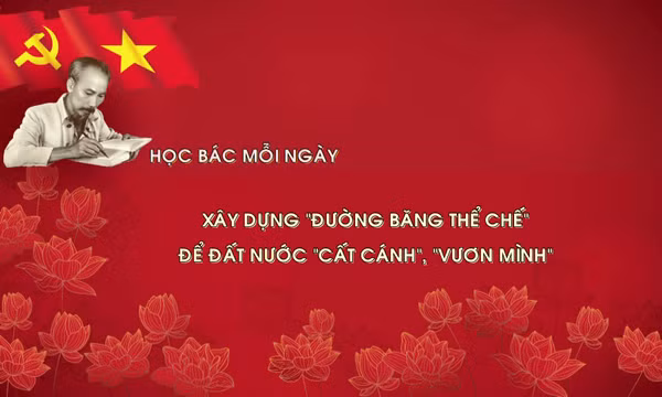 Học Bác mỗi ngày: Xây dựng 'đường băng thể chế' để đất nước 'cất cánh', 'vươn mình'