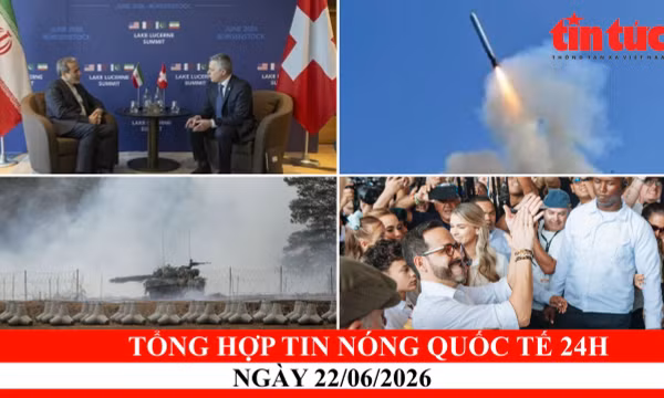 Tổng hợp tin nóng quốc tế 24h - Ngày 22/06/2026