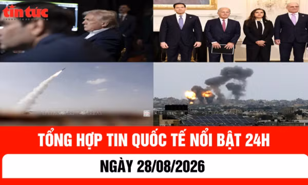 Tổng hợp tin nóng quốc tế 24h - Ngày 28/8/2026