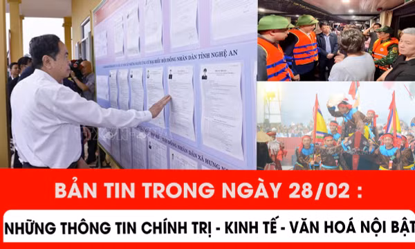 Bản tin trong ngày 28/2: Những thông tin chính trị - kinh tế - văn hoá nổi bật