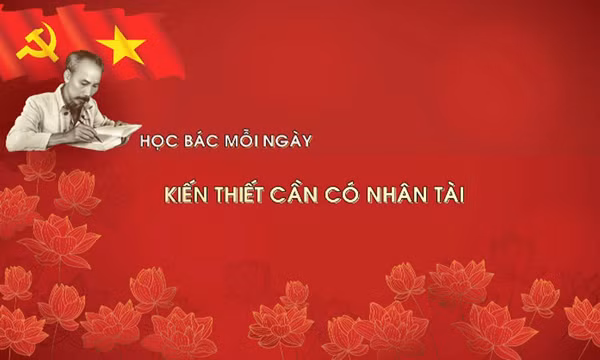 Học Bác mỗi ngày: Kiến thiết cần có nhân tài