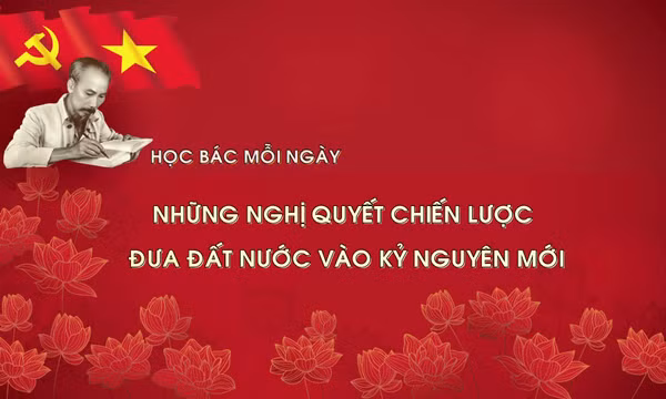Học Bác mỗi ngày: Những nghị quyết chiến lược đưa đất nước vào kỷ nguyên mới