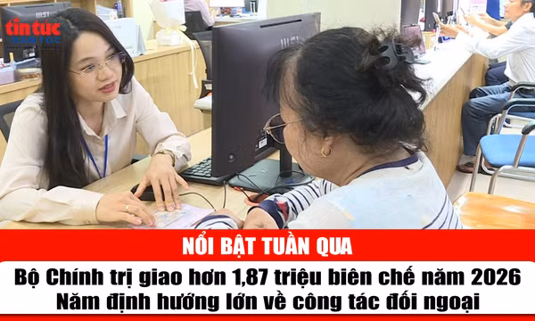 Tin tức TV nổi bật tuần qua: Bộ Chính trị giao hơn 1,87 triệu biên chế năm 2026; Năm định hướng lớn về công tác đối ngoại
