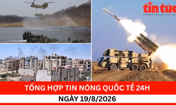 Tổng hợp tin nóng quốc tế 24h - Ngày 19/08/2026