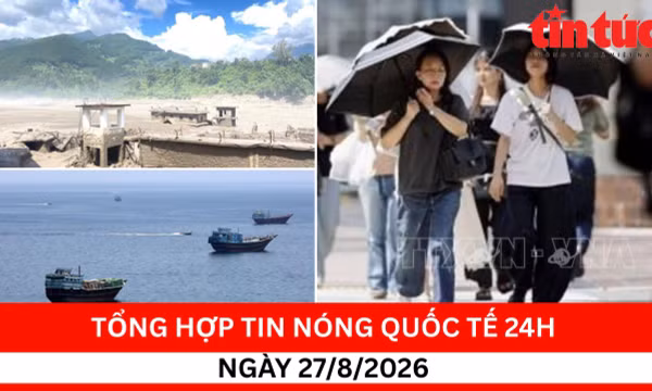 Tổng hợp tin nóng quốc tế 24h - Ngày 27/8/2026