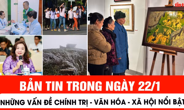 Những vấn đề chính trị - văn hoá - xã hội nổi bật trong ngày 22/1
