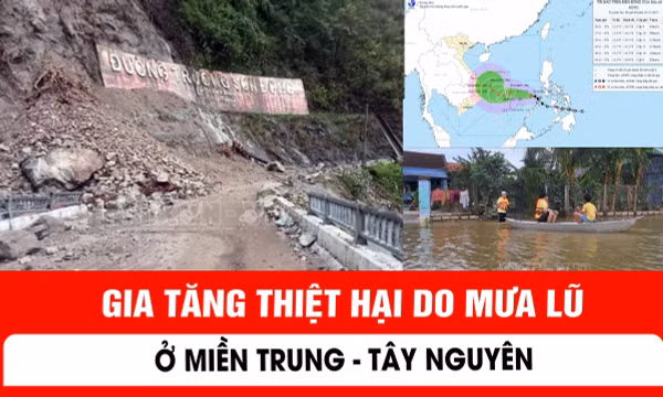 Gia tăng thiệt hại do mưa lũ ở miền Trung - Tây Nguyên