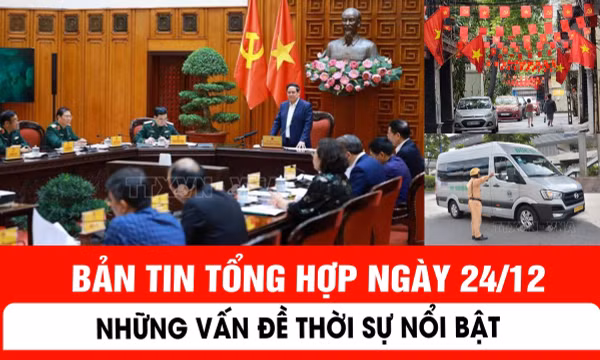 Bản tin tổng hợp ngày 24/12 - Những vấn đề thời sự nổi bật