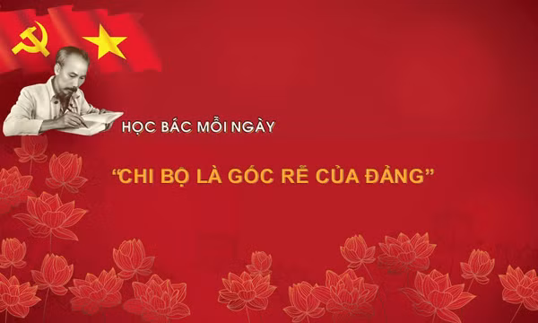 Học Bác mỗi ngày: 'Chi bộ là gốc rễ của Đảng'