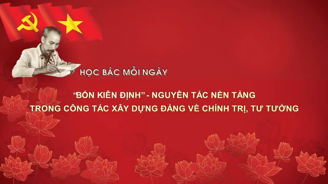 Học Bác mỗi ngày: 'Bốn kiên định' - nguyên tắc nền tảng trong công tác xây dựng Đảng về chính trị, tư tưởng