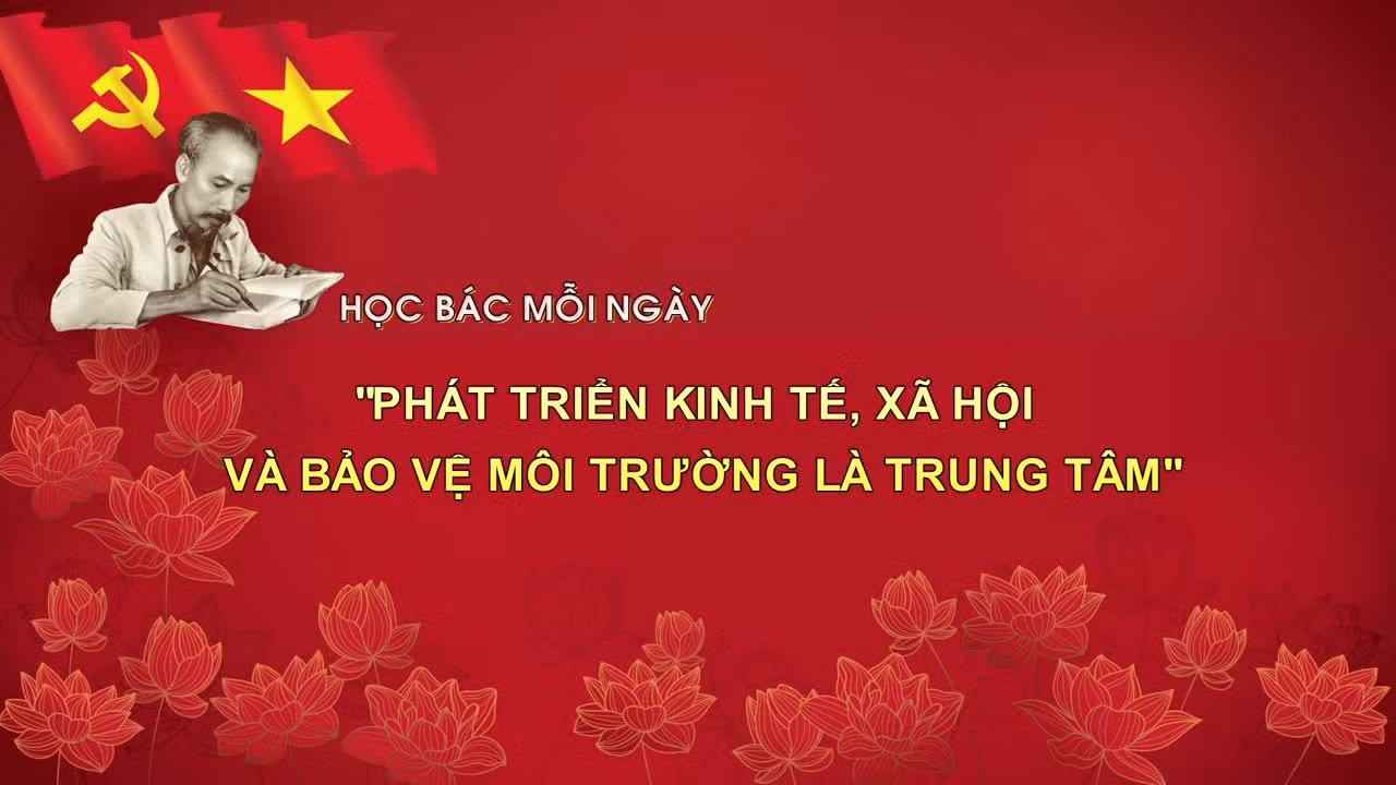 Học Bác mỗi ngày: 'Phát triển kinh tế, xã hội và bảo vệ môi trường là trung tâm'