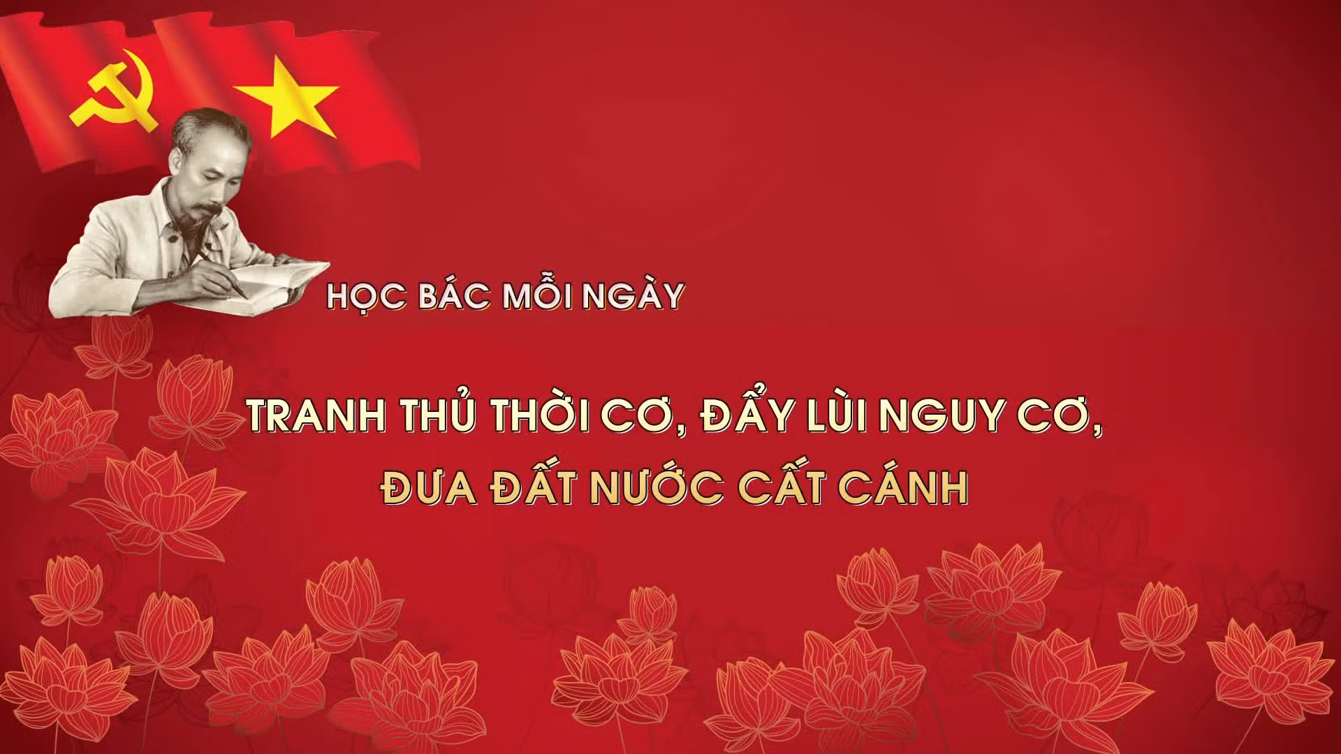 Học Bác mỗi ngày: Tranh thủ thời cơ, đẩy lùi nguy cơ, đưa đất nước cất cánh