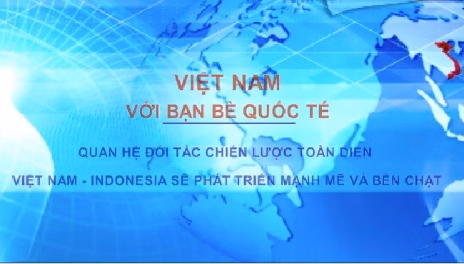 Việt Nam với bạn bè quốc tế: Quan hệ đối tác chiến lược toàn diện Việt Nam - Indonesia sẽ phát triển mạnh mẽ và bền chặt
