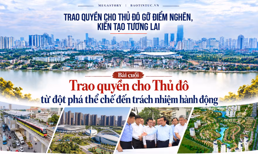 Bài cuối: Trao quyền cho Thủ đô đột phá thể chế, trách nhiệm hành động