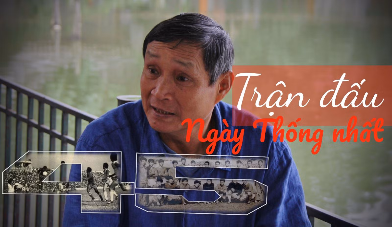 Trung phong Mai Đức Chung kể về trận cầu lịch sử đầu tiên giữa 2 miền Nam - Bắc