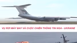 Tiêu điểm Quốc tế: Vụ rơi máy bay và cuộc chiến thông tin Nga - Ukraine