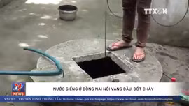 Nước giếng ở Đồng Nai nổi váng dầu, đốt cháy ngùn ngụt