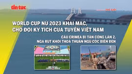 Tin tức TV: Chờ đợi kỳ tích của tuyển Việt Nam tại World Cup nữ 2023; cầu Crimea bị tấn công lần 2