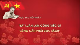 Học Bác mỗi ngày: 'Bất luận làm công việc gì cũng cần phải đọc sách'