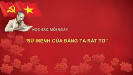 Học bác mỗi ngày: 'Sứ mệnh của Đảng ta rất to'