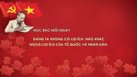 Học Bác mỗi ngày: Đảng ta không có lợi ích nào khác ngoài lợi ích của Tổ quốc và nhân dân