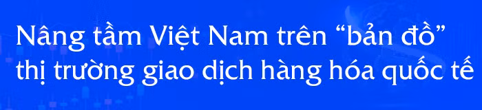 Thị trường giao dịch hàng hóa tại Việt Nam: 13 năm mang nhiều dấu ấn ảnh 10