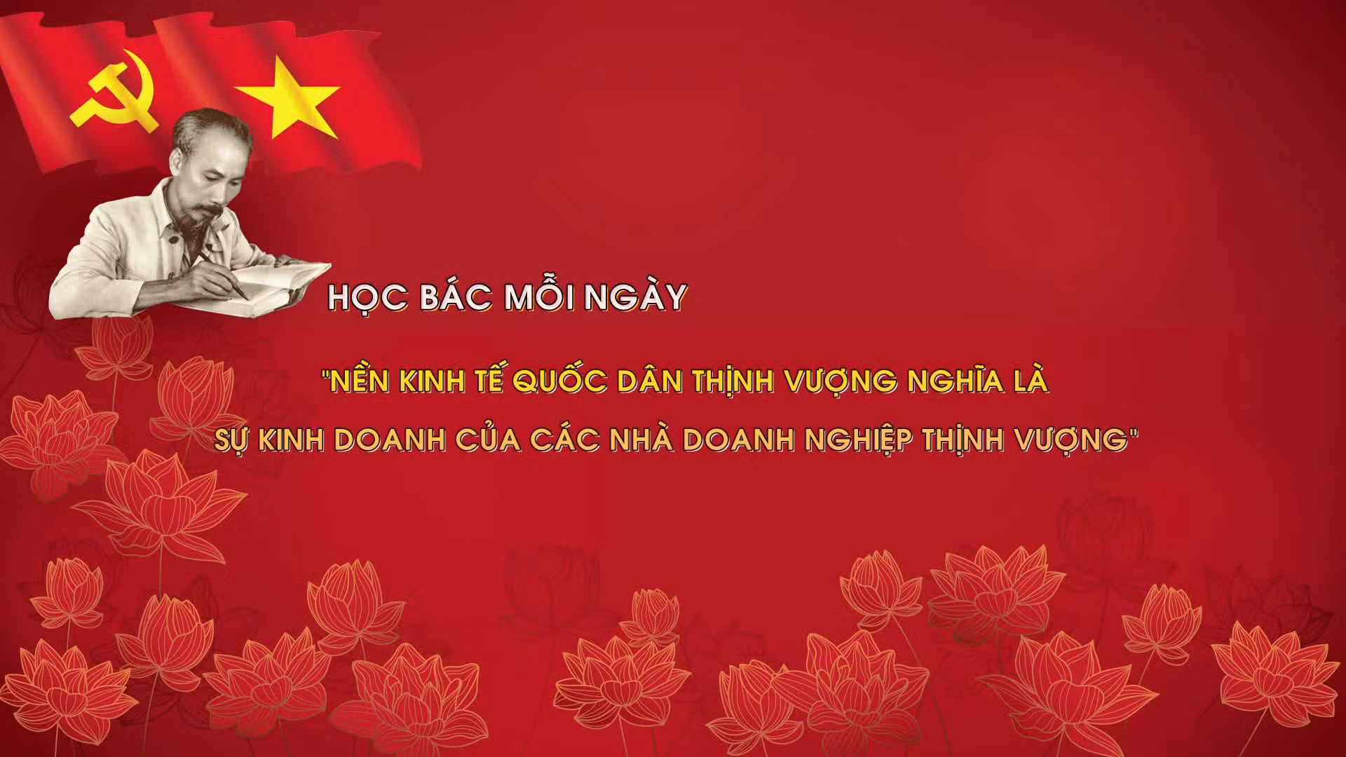 Học Bác mỗi ngày: 'Nền kinh tế quốc dân thịnh vượng nghĩa là các sự kinh doanh của các nhà doanh nghiệp thịnh vượng'