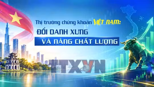Thị trường chứng khoán Việt Nam: Đổi danh xưng và nâng chất lượng