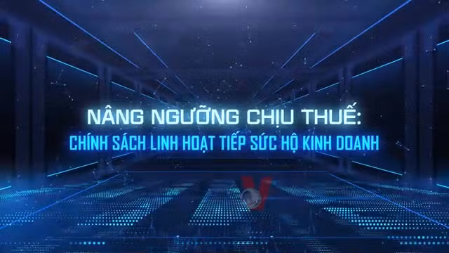 Nâng ngưỡng chịu thuế: Chính sách linh hoạt tiếp sức hộ kinh doanh