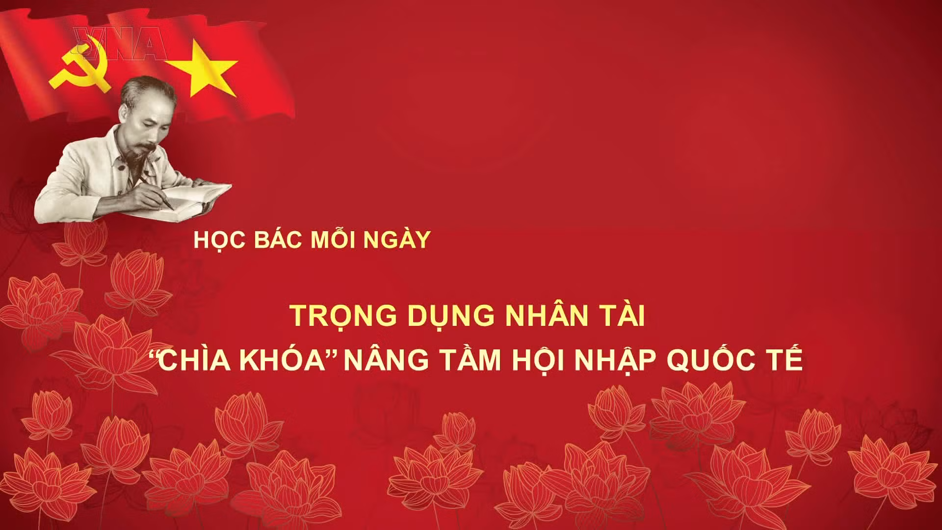 Học Bác mỗi ngày: Trọng dụng nhân tài - 'chìa khóa' nâng tầm hội nhập quốc tế