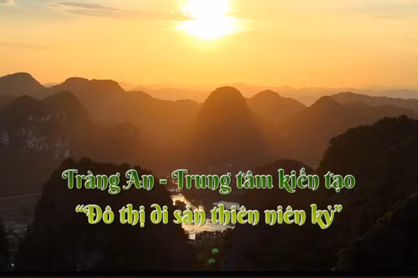 Tràng An - Trung tâm kiến tạo 'Đô thị di sản thiên niên kỷ'