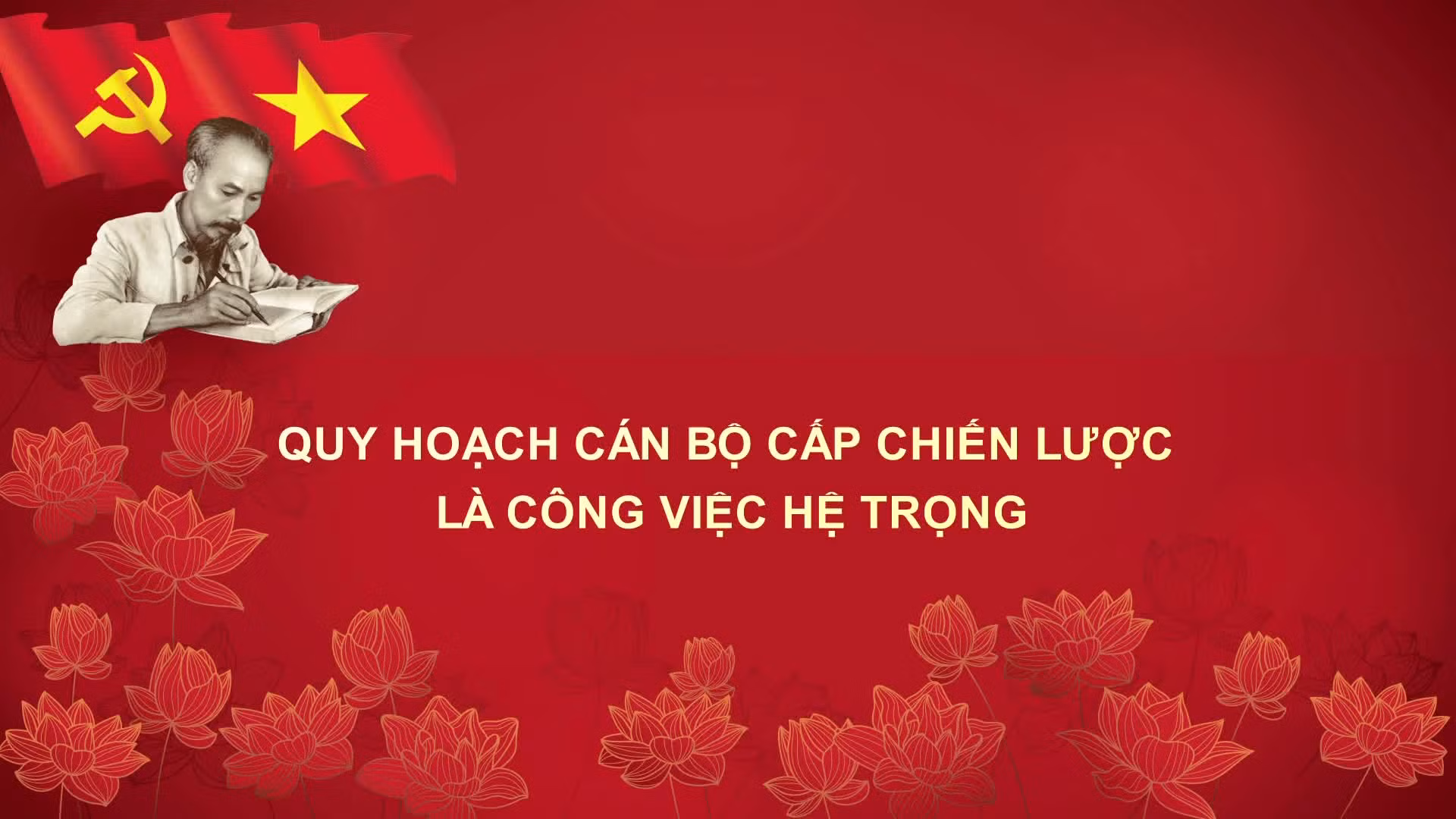 Học Bác mỗi ngày: Quy hoạch cán bộ cấp chiến lược là công việc hệ trọng