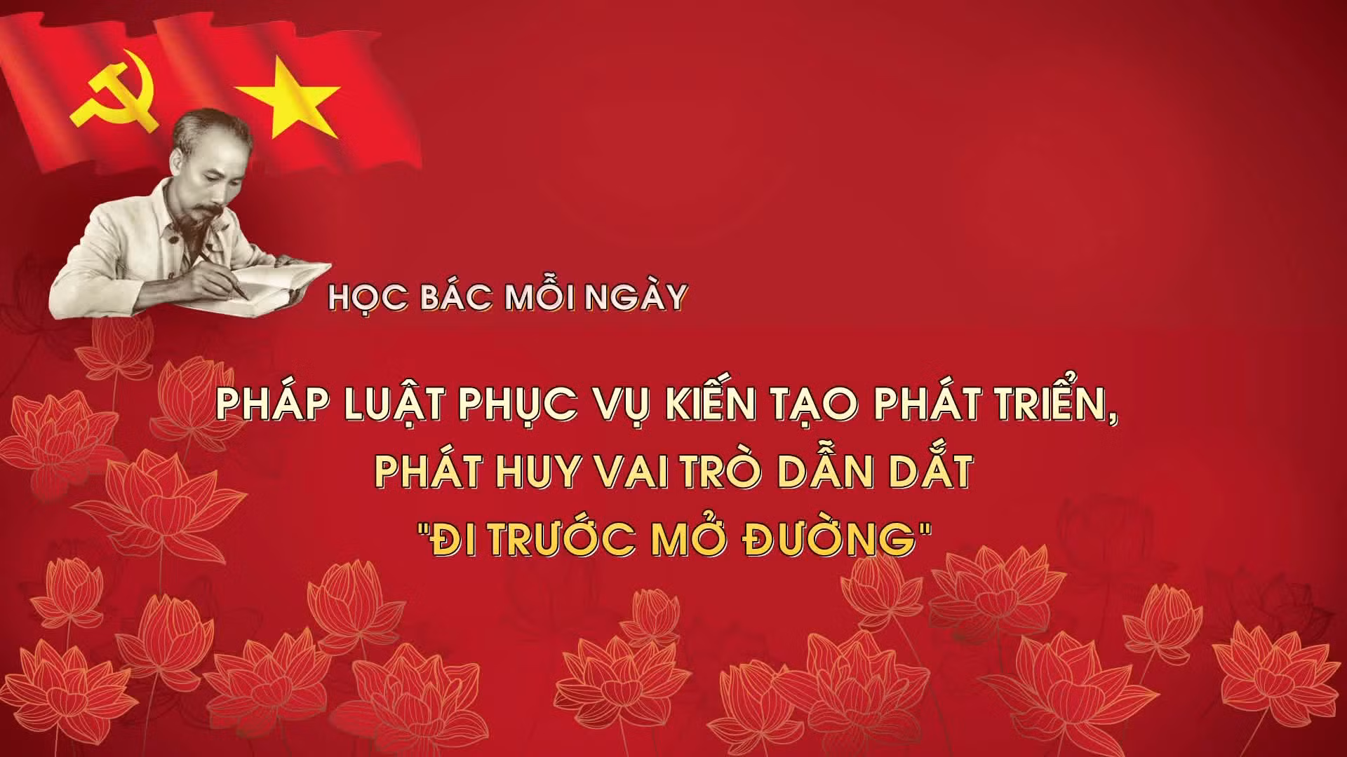 Học Bác mỗi ngày: Pháp luật phục vụ kiến tạo phát triển, phát huy vai trò dẫn dắt, 'đi trước mở đường'