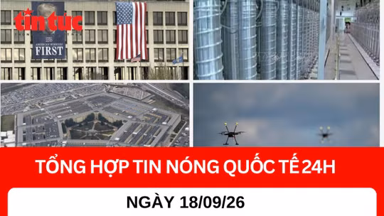 Tổng hợp tin nóng quốc tế 24H - Ngày 18/9/2026