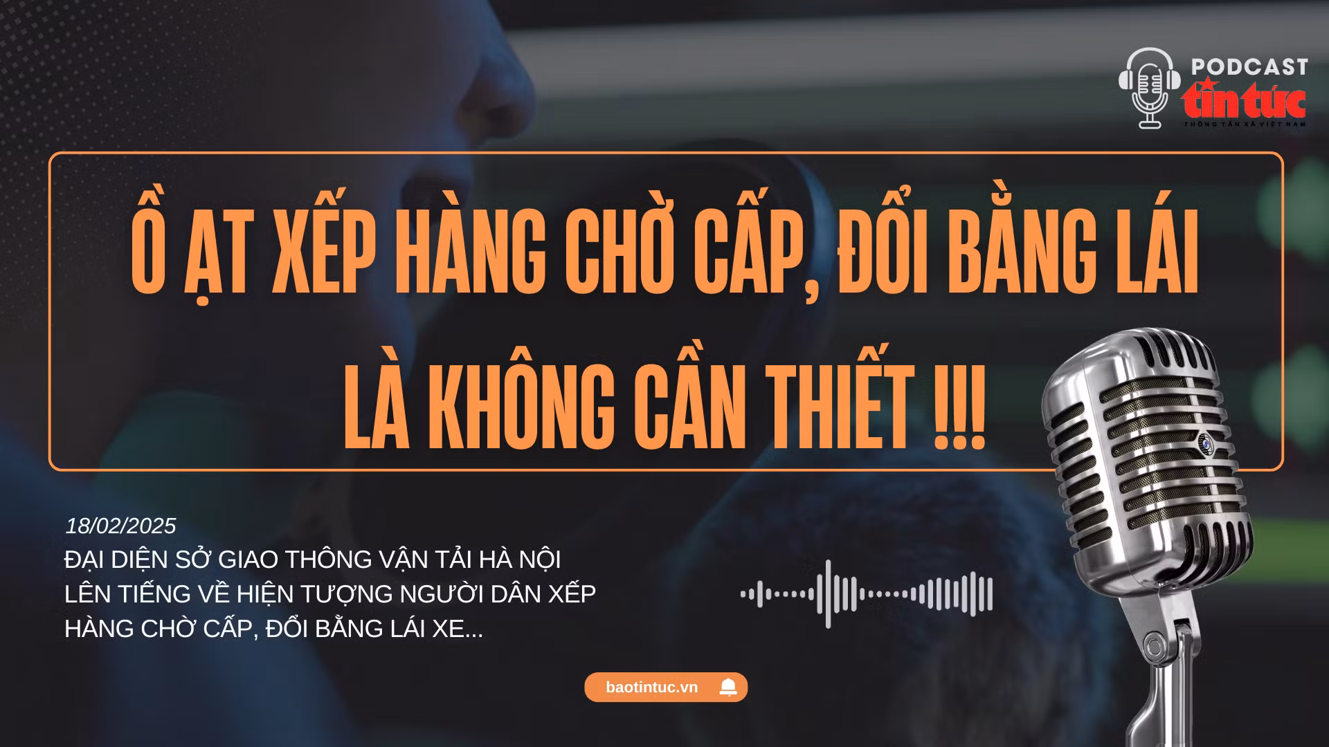 Ồ ạt xếp hàng chờ cấp đổi giấy phép lái xe là không cần thiết