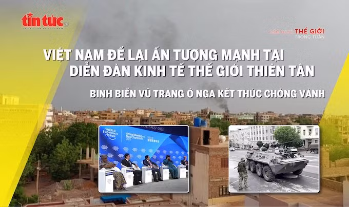 Tin tức TV: Việt Nam gây ấn tượng mạnh tại WEF Thiên Tân; Wagner tiến hành binh biến ở Nga