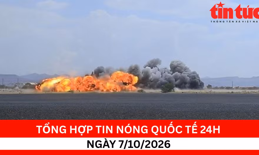 Tổng hợp tin nóng quốc tế 24h - Ngày 7/10/2026