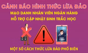 Cảnh báo lừa đảo mạo danh nhân viên ngân hàng hỗ trợ cập nhật sinh trắc học