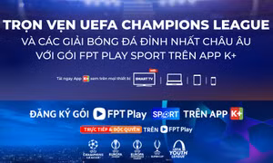 App K+ quy tụ thêm UEFA Champions League, mở rộng vũ trụ thể thao đỉnh cao
