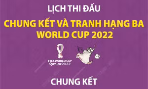 Lịch thi đấu chung kết và tranh hạng ba World Cup 2022