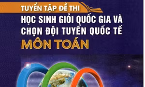 Cuốn sách Tuyển tập đề thi học sinh giỏi quốc gia và chọn đội tuyển quốc tế môn Toán