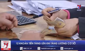 12 khoản tiền tăng lên khi tăng lương cơ sở