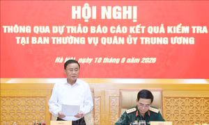 Thông qua Dự thảo báo cáo kiểm tra (Đợt 2) với Ban Thường vụ Quân uỷ Trung ương