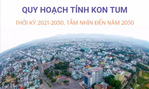 Vùng Tây Nguyên: Quy hoạch tỉnh Kon Tum thời kỳ 2021-2030, tầm nhìn đến năm 2050