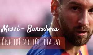 Messi - Barcelona: Không thể nói lời chia tay