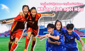 Tuyển nữ Việt Nam - Tuyển nữ Thái Lan: Khẳng định ngôi Hậu
