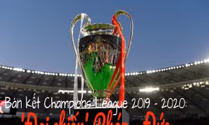 Bán kết Champions League 2019 - 2020: 'Đại chiến' Pháp - Đức